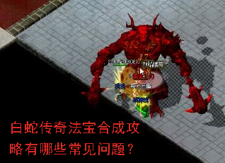 白蛇传奇法宝合成攻略有哪些常见问题? 白蛇传奇法宝合成攻略有哪些常见问题?