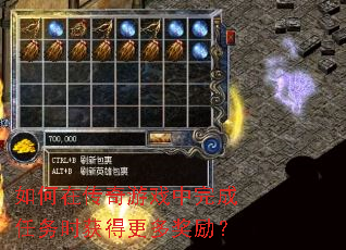 如何在传奇游戏中完成任务时获得更多奖励? 如何在传奇游戏中完成任务时获得更多奖励?