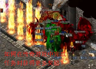 如何在传奇游戏中完成任务时获得更多奖励? 如何在传奇游戏中完成任务时获得更多奖励?