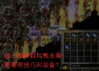 道士单挑祖玛教主需要哪些技巧和装备? 道士单挑祖玛教主需要哪些技巧和装备?
