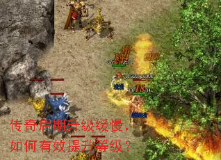 传奇后期升级缓慢,如何有效提升等级? 传奇后期升级缓慢,如何有效提升等级?