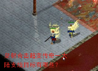 皇朝合击超变传奇一大陆支线目标有哪些? 皇朝合击超变传奇一大陆支线目标有哪些?