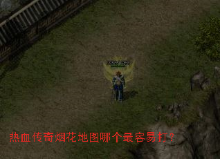 热血传奇烟花地图哪个最容易打? 热血传奇烟花地图哪个最容易打?