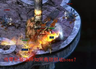 传奇私服法师如何高效挑战boss? 传奇私服法师如何高效挑战boss?