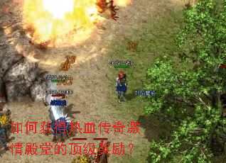 如何获得热血传奇激情殿堂的顶级奖励? 如何获得热血传奇激情殿堂的顶级奖励?