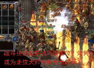 战斗拼的就是技巧跟走位?如何成为走位大师制胜传奇战场? 战斗拼的就是技巧跟走位?如何成为走位大师制胜传奇战场?