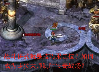战斗拼的就是技巧跟走位?如何成为走位大师制胜传奇战场? 战斗拼的就是技巧跟走位?如何成为走位大师制胜传奇战场?