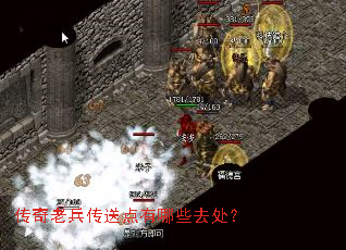 传奇老兵传送点有哪些去处? 传奇老兵传送点有哪些去处?