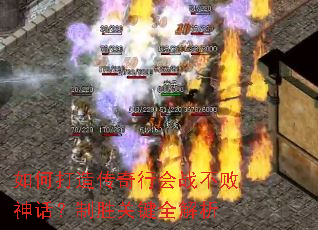 如何打造传奇行会战不败神话?制胜关键全解析 如何打造传奇行会战不败神话?制胜关键全解析