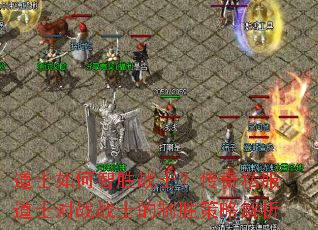 道士如何智胜战士?传奇私服道士对战战士的制胜策略解析 道士如何智胜战士?传奇私服道士对战战士的制胜策略解析