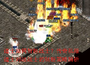 道士如何智胜战士?传奇私服道士对战战士的制胜策略解析 道士如何智胜战士?传奇私服道士对战战士的制胜策略解析