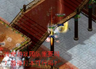 传奇游戏团队重要吗?跨服打本可行吗? 传奇游戏团队重要吗?跨服打本可行吗?