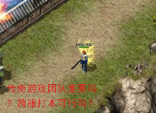 传奇游戏团队重要吗?跨服打本可行吗? 传奇游戏团队重要吗?跨服打本可行吗?