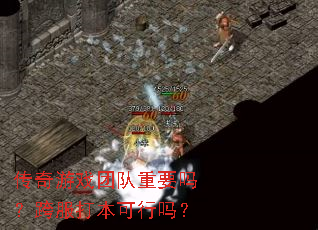 传奇游戏团队重要吗?跨服打本可行吗? 传奇游戏团队重要吗?跨服打本可行吗?