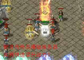 新开传奇高爆版服务器如何快速提升战力? 新开传奇高爆版服务器如何快速提升战力?