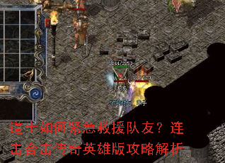 道士如何紧急救援队友?连击合击传奇英雄版攻略解析 道士如何紧急救援队友?连击合击传奇英雄版攻略解析