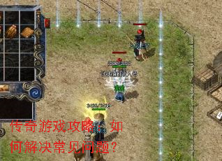 传奇游戏攻略:如何解决常见问题? 传奇游戏攻略:如何解决常见问题?