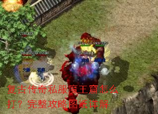 复古传奇私服魔王窟怎么打?完整攻略图纸详解 复古传奇私服魔王窟怎么打?完整攻略图纸详解