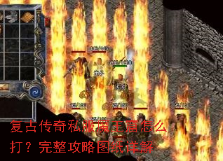 复古传奇私服魔王窟怎么打?完整攻略图纸详解 复古传奇私服魔王窟怎么打?完整攻略图纸详解