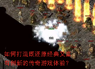 如何打造既还原经典又富有创新的传奇游戏体验? 如何打造既还原经典又富有创新的传奇游戏体验?