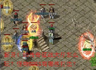 新开1.80传奇征战大厅怎么玩?怪物BOSS有哪些打法? 新开1.80传奇征战大厅怎么玩?怪物BOSS有哪些打法?