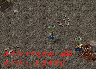 战士如何快速升级?掌握这些技巧让你事半功倍 战士如何快速升级?掌握这些技巧让你事半功倍