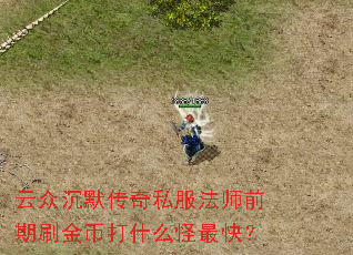 云众沉默传奇私服法师前期刷金币打什么怪最快? 云众沉默传奇私服法师前期刷金币打什么怪最快?
