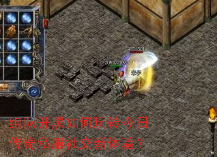 组队开黑如何玩转今日传奇私服社交新体验? 组队开黑如何玩转今日传奇私服社交新体验?