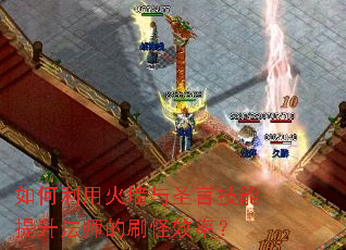 如何利用火墙与圣言技能提升法师的刷怪效率? 如何利用火墙与圣言技能提升法师的刷怪效率?