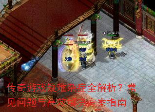 传奇游戏疑难杂症全解析?常见问题与高效解决方案指南 传奇游戏疑难杂症全解析?常见问题与高效解决方案指南