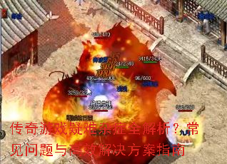 传奇游戏疑难杂症全解析?常见问题与高效解决方案指南 传奇游戏疑难杂症全解析?常见问题与高效解决方案指南