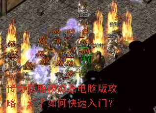 传奇私服模拟器电脑版攻略:新手如何快速入门? 传奇私服模拟器电脑版攻略:新手如何快速入门?