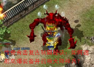 传奇合击复古制霸秘诀:如何速刷高爆装备并召唤天降神兵? 传奇合击复古制霸秘诀:如何速刷高爆装备并召唤天降神兵?