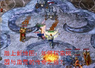 踏上新地图:如何探索桃园与蛮荒的传奇之旅? 踏上新地图:如何探索桃园与蛮荒的传奇之旅?