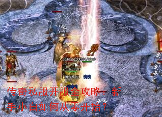 传奇私服开服全攻略:新手小白如何从零开始? 传奇私服开服全攻略:新手小白如何从零开始?