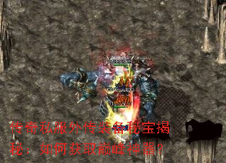 传奇私服外传装备秘宝揭秘:如何获取巅峰神器? 传奇私服外传装备秘宝揭秘:如何获取巅峰神器?