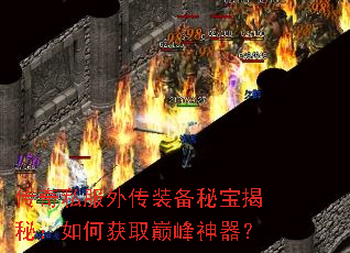 传奇私服外传装备秘宝揭秘:如何获取巅峰神器? 传奇私服外传装备秘宝揭秘:如何获取巅峰神器?