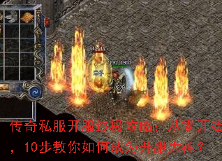 传奇私服开服终极攻略:从零开始,10步教你如何成为开服大神? 传奇私服开服终极攻略:从零开始,10步教你如何成为开服大神?
