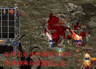 如何击败传奇游戏中的特殊怪物来获取顶级装备? 如何击败传奇游戏中的特殊怪物来获取顶级装备?