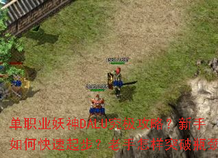 单职业妖神DALU究极攻略?新手如何快速起步?老手怎样突破瓶颈? 单职业妖神DALU究极攻略?新手如何快速起步?老手怎样突破瓶颈?