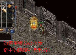 如何解锁3366小传奇中的隐藏神兵利器? 如何解锁3366小传奇中的隐藏神兵利器?