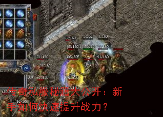 传奇私服秘籍大公开:新手如何快速提升战力? 传奇私服秘籍大公开:新手如何快速提升战力?