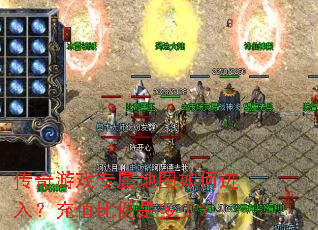 传奇游戏专属地图如何进入?充值比例是多少? 传奇游戏专属地图如何进入?充值比例是多少?