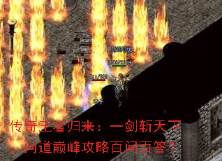 传奇王者归来:一剑斩天下,问道巅峰攻略百问百答? 传奇王者归来:一剑斩天下,问道巅峰攻略百问百答?