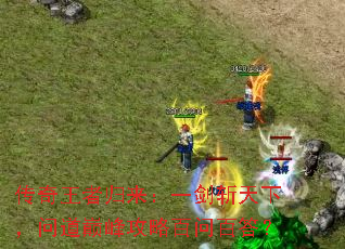 传奇王者归来:一剑斩天下,问道巅峰攻略百问百答? 传奇王者归来:一剑斩天下,问道巅峰攻略百问百答?