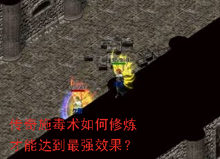 传奇施毒术如何修炼才能达到最强效果? 传奇施毒术如何修炼才能达到最强效果?