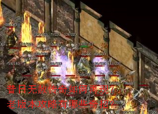 昔日无赦传奇如何再现?老版本攻略有哪些奇招? 昔日无赦传奇如何再现?老版本攻略有哪些奇招?