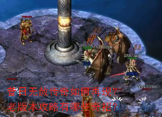 昔日无赦传奇如何再现?老版本攻略有哪些奇招? 昔日无赦传奇如何再现?老版本攻略有哪些奇招?