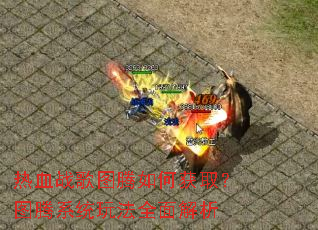 ��Ѫս��ͼ����λ�ȡ��ͼ��ϵͳ�淨ȫ�����