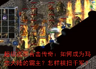 超级变态合击传奇:如何成为玛法大陆的霸主?怎样横扫千军? 超级变态合击传奇:如何成为玛法大陆的霸主?怎样横扫千军?